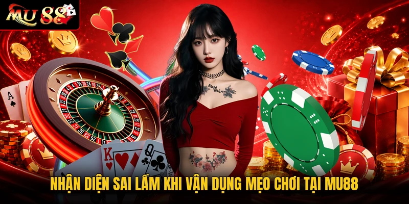 Nhận diện sai lầm khi vận dụng mẹo chơi tại MU88