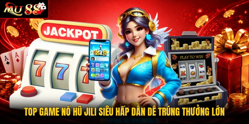 Top Game Nổ Hũ Jili Siêu Hấp Dẫn Dễ Trúng Thưởng Lớn